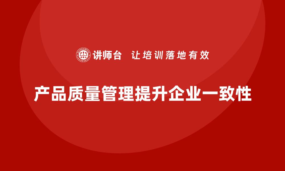 产品质量管理提升企业一致性