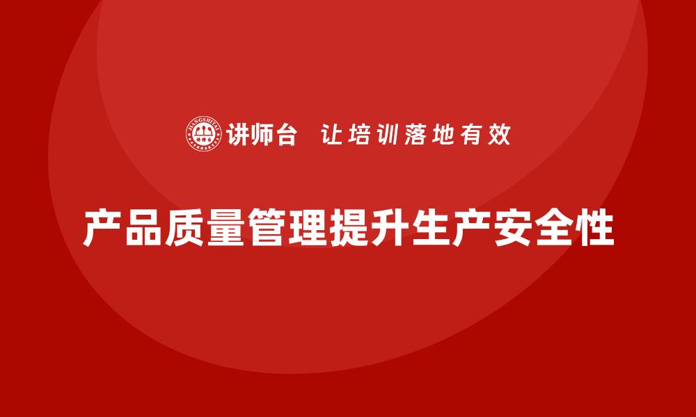 文章企业通过产品质量管理提升生产安全性的缩略图