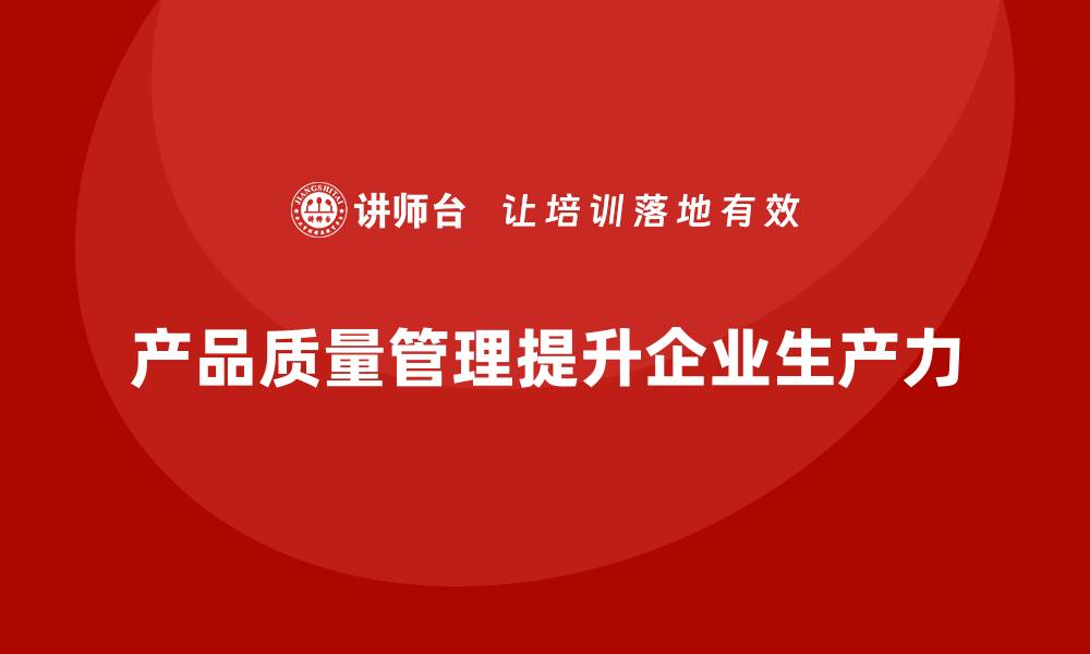 产品质量管理提升企业生产力