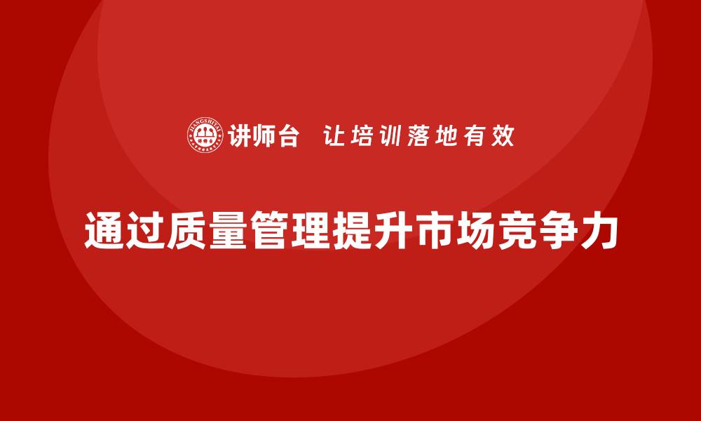 文章企业如何通过产品质量管理增强产品的市场竞争力的缩略图
