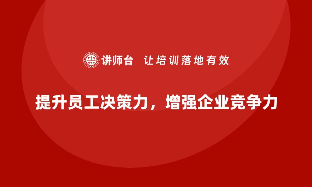 文章企业如何通过员工培训提升员工的决策能力的缩略图