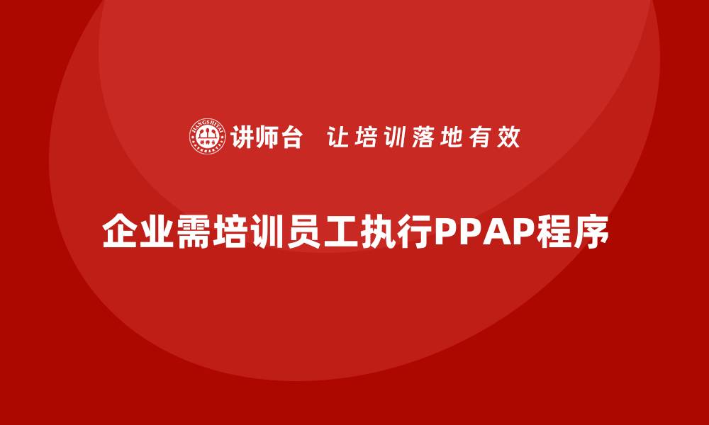 文章企业如何培训员工有效执行生产件批准程序的缩略图