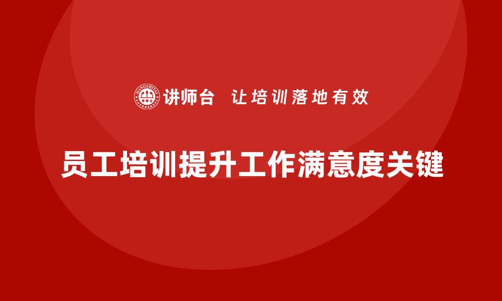文章企业如何通过员工培训提升员工的工作满意度的缩略图