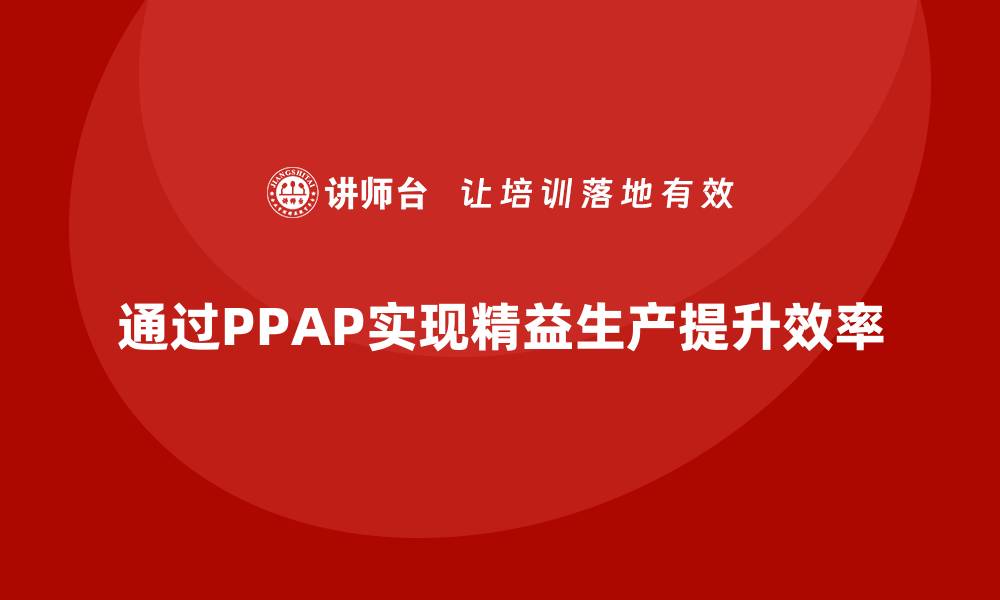 通过PPAP实现精益生产提升效率