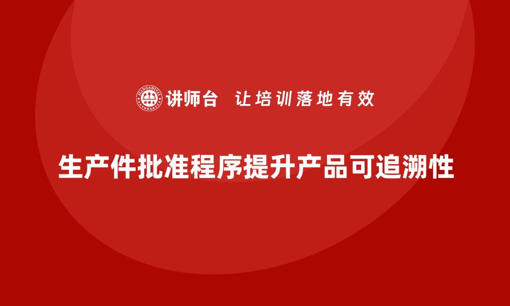 文章生产件批准程序如何加强产品可追溯性的缩略图
