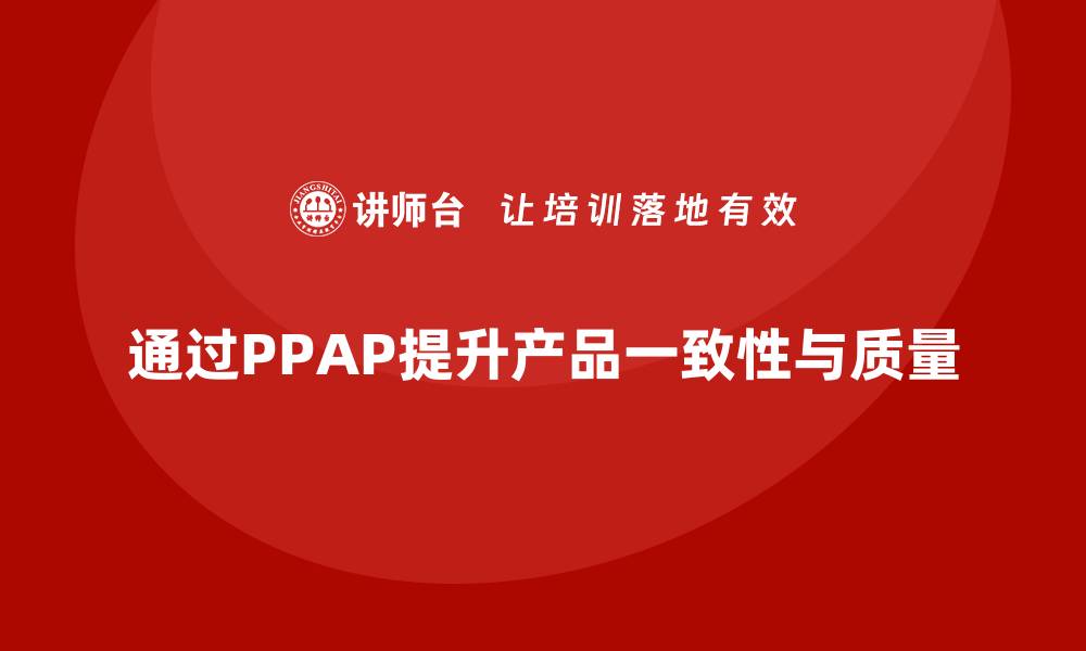 文章企业如何通过生产件批准程序提升产品的一致性的缩略图
