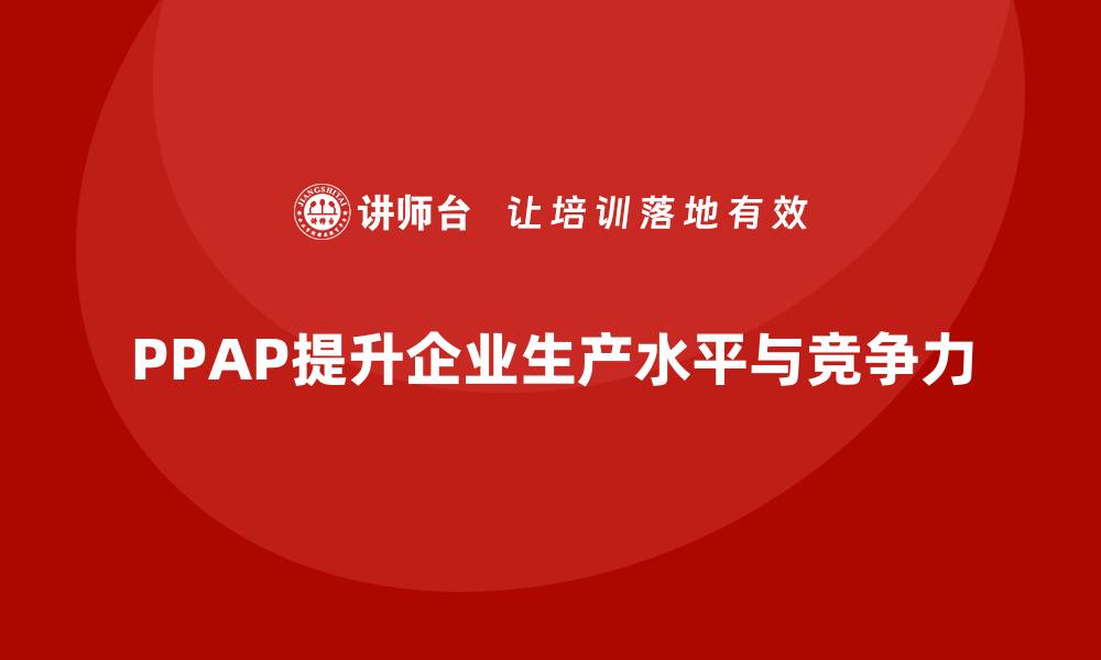 文章生产件批准程序如何提升企业整体生产水平的缩略图
