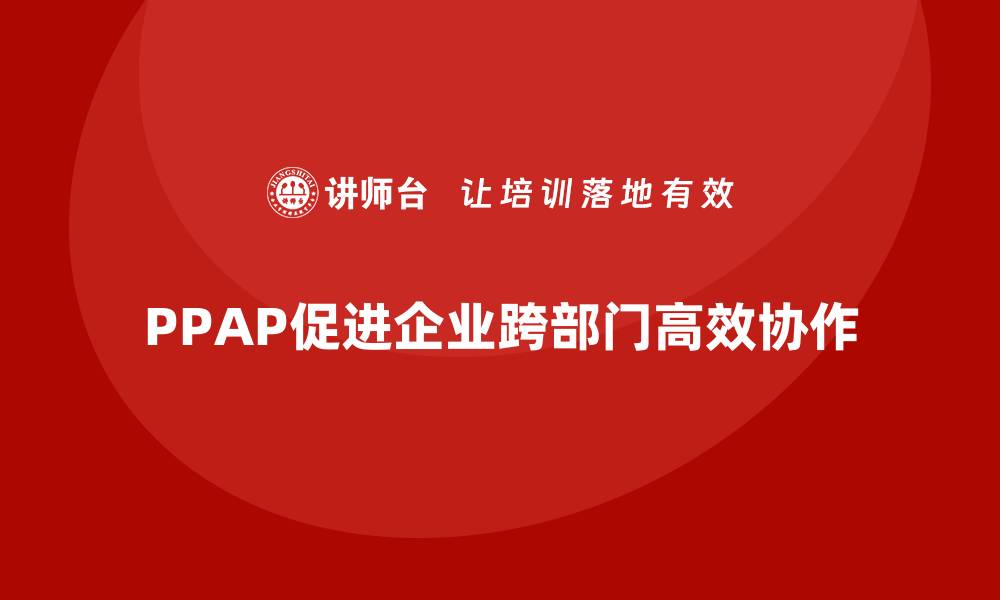 PPAP促进企业跨部门高效协作