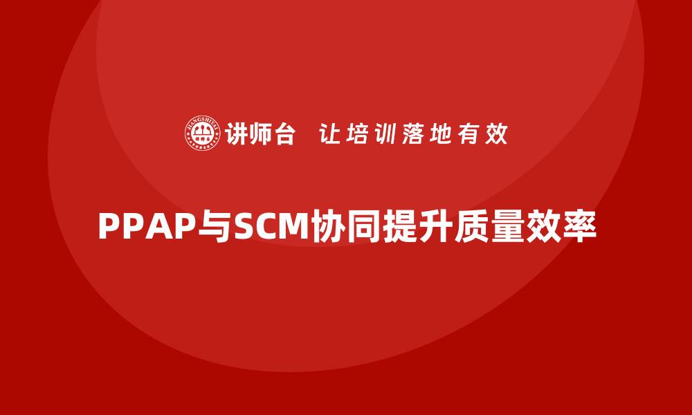 文章生产件批准程序与供应链管理的协同关系的缩略图