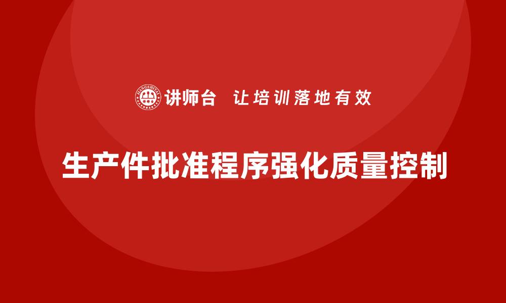 文章生产件批准程序如何加强生产过程的控制的缩略图