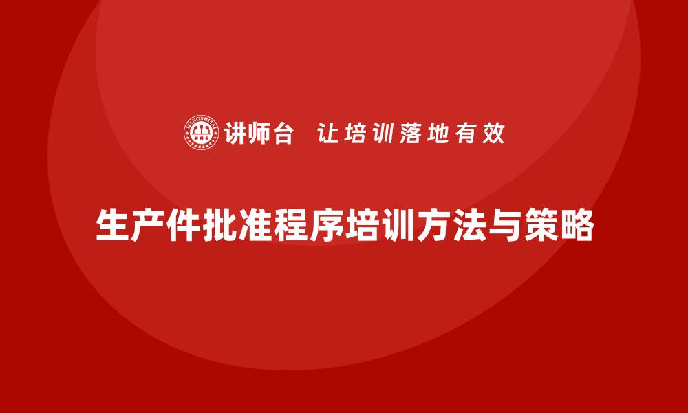 文章生产件批准程序的培训方法与实施策略的缩略图