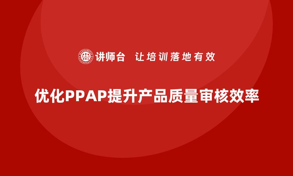 文章生产件批准程序如何优化质量审核与控制的缩略图