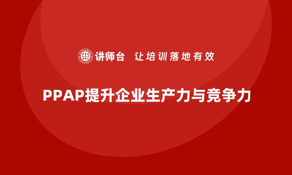 PPAP提升企业生产力与竞争力