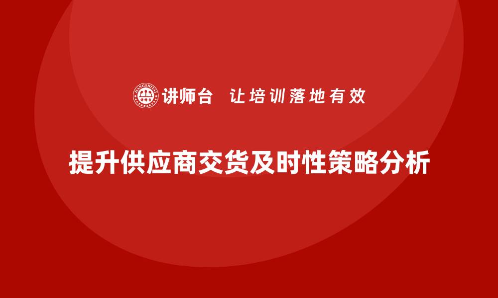 文章生产件批准程序如何提升供应商交货的及时性的缩略图