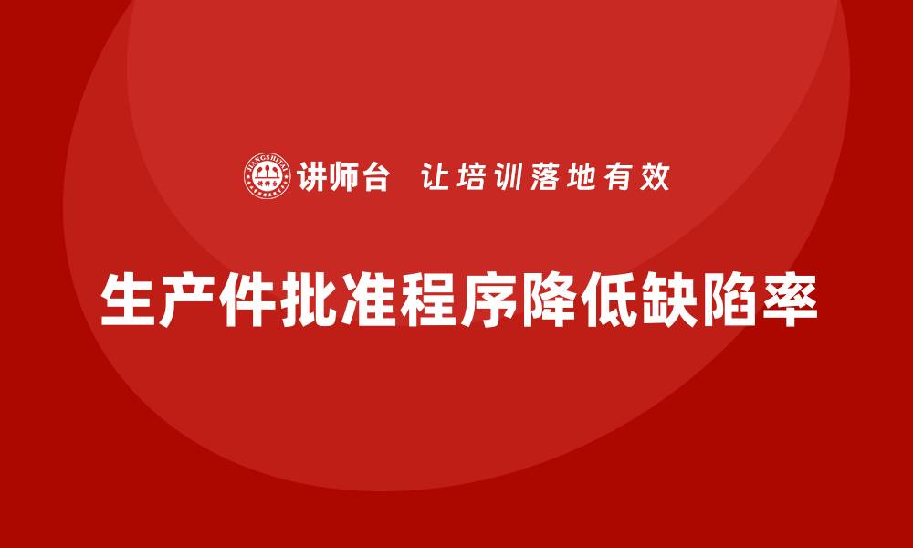 文章生产件批准程序如何减少生产中的缺陷发生率的缩略图
