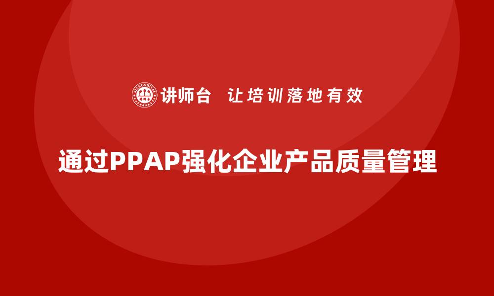 通过PPAP强化企业产品质量管理