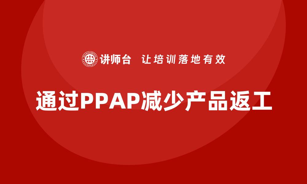 文章企业如何通过生产件批准程序减少产品返工的缩略图