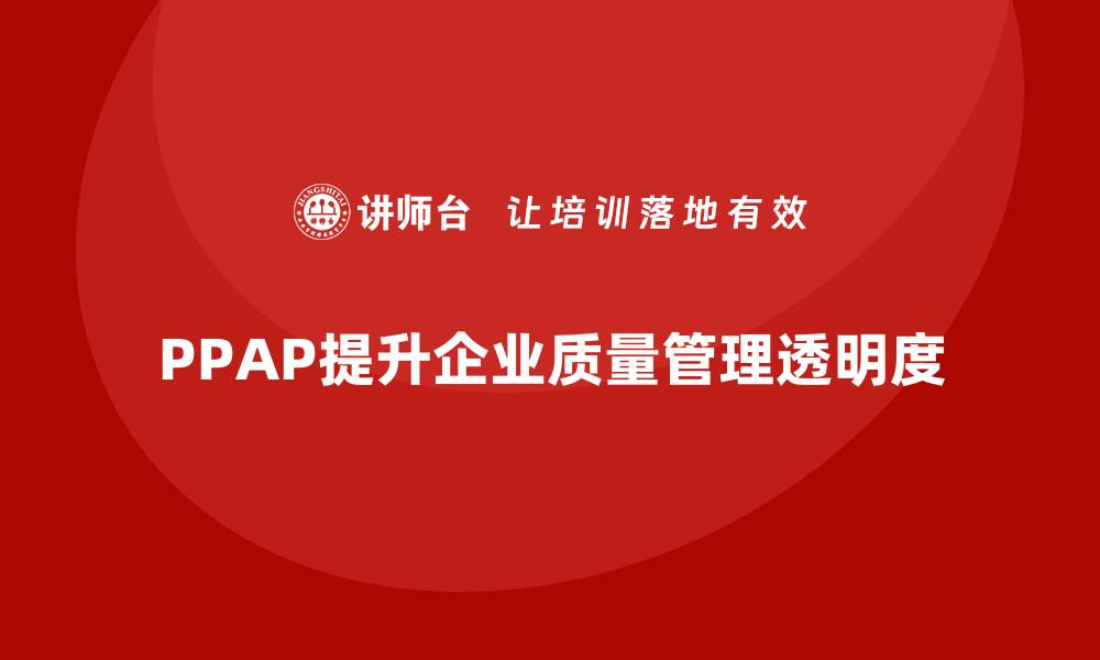 文章生产件批准程序如何增强质量管理的透明度的缩略图