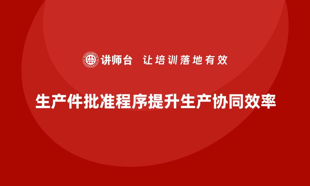 文章生产件批准程序如何加强生产流程的协同的缩略图