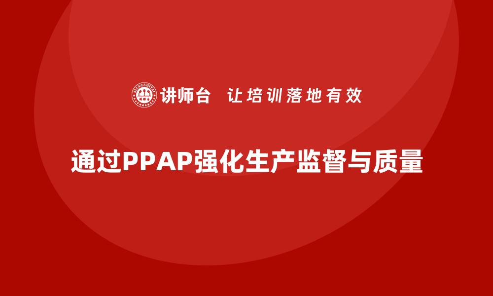 文章企业如何通过生产件批准程序强化生产过程监督的缩略图