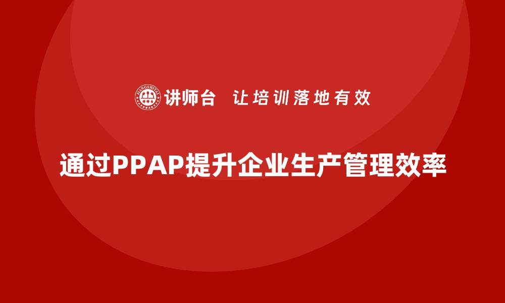 通过PPAP提升企业生产管理效率
