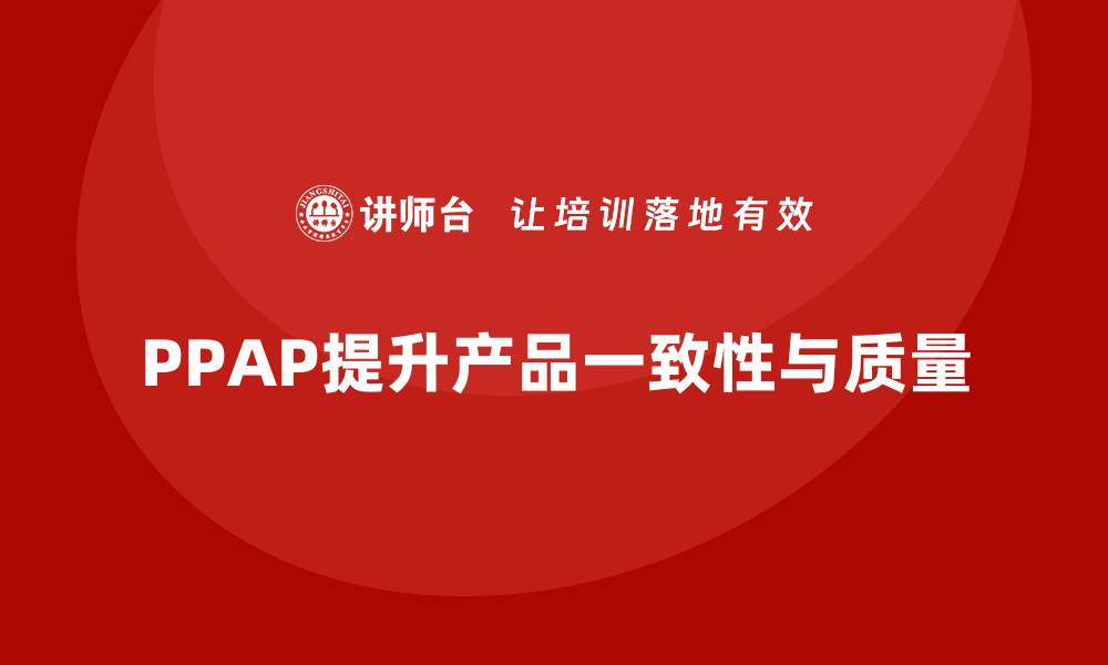 文章生产件批准程序如何提升产品一致性和质量的缩略图