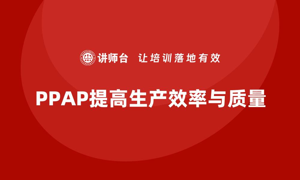 文章企业如何通过生产件批准程序减少生产中的损失的缩略图