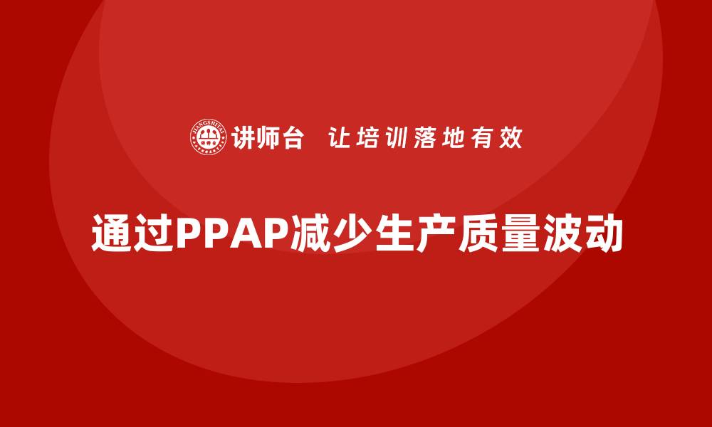 文章企业如何通过生产件批准程序减少生产中的质量波动的缩略图
