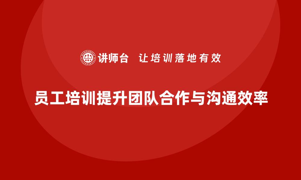 文章员工培训如何帮助提升团队的团队合作和沟通效率的缩略图