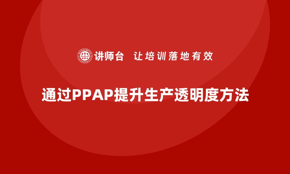 文章企业如何通过生产件批准程序提升生产过程的透明度的缩略图