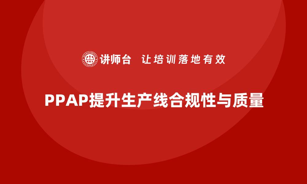 文章企业如何通过生产件批准程序加强生产线的合规性的缩略图