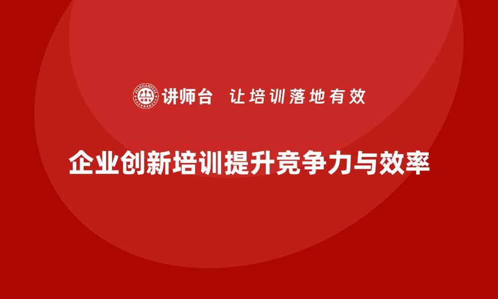 文章企业如何通过培训提高员工的创新能力和工作表现的缩略图