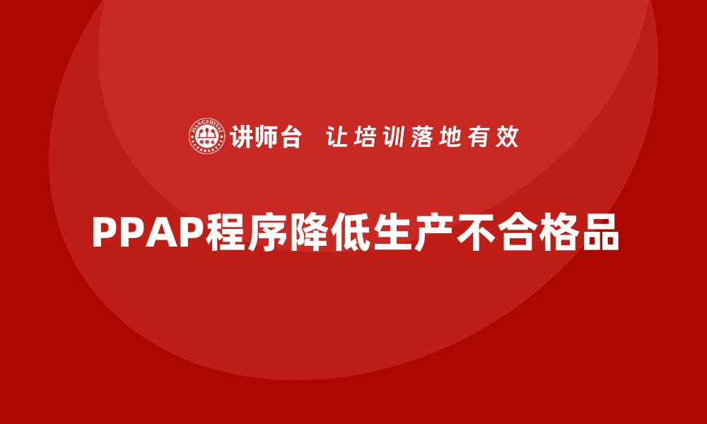文章生产件批准程序如何减少生产中的不合格品出现的缩略图