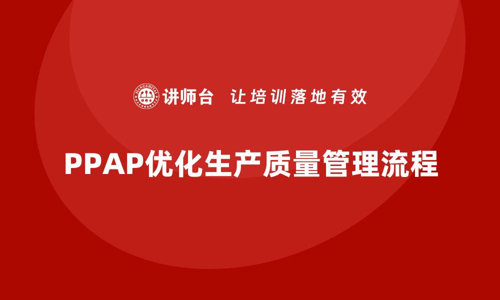 文章企业如何通过PPAP生产件批准程序优化质量检查的缩略图