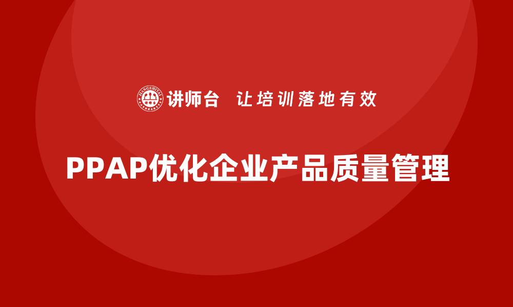 文章PPAP生产件批准程序如何帮助企业优化质量评估标准的缩略图
