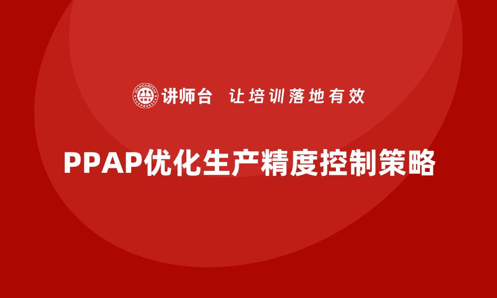 PPAP优化生产精度控制策略