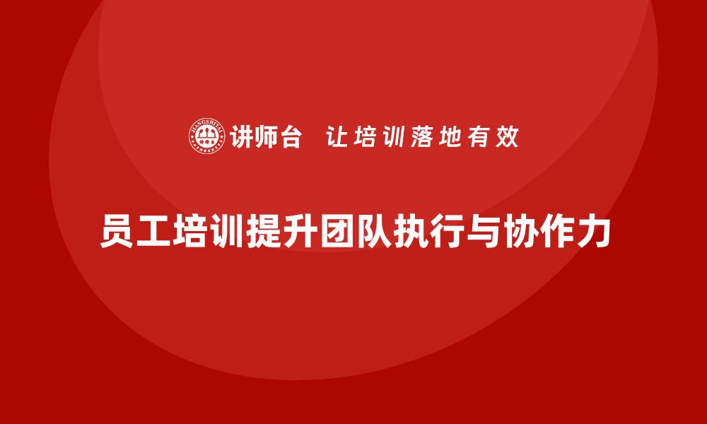 文章企业如何通过员工培训优化团队的执行力和协作力的缩略图
