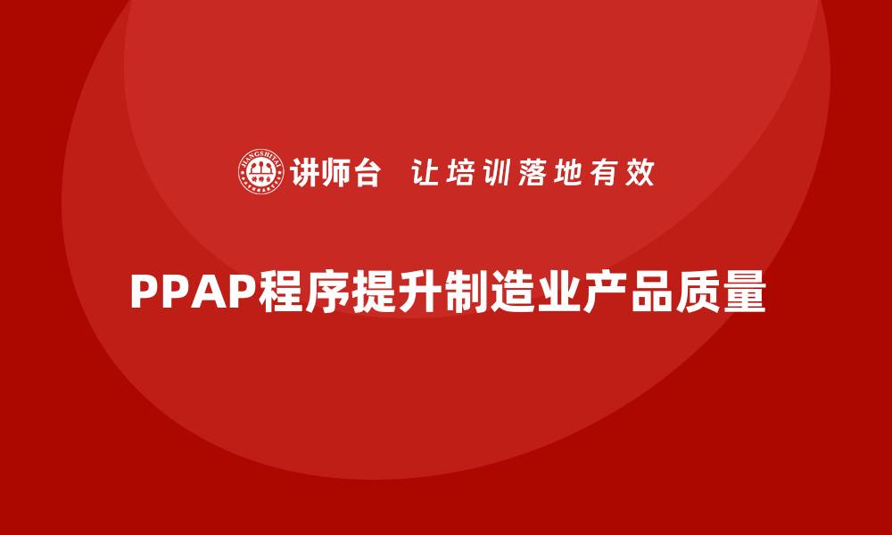 文章企业如何通过PPAP生产件批准程序减少生产错误的缩略图