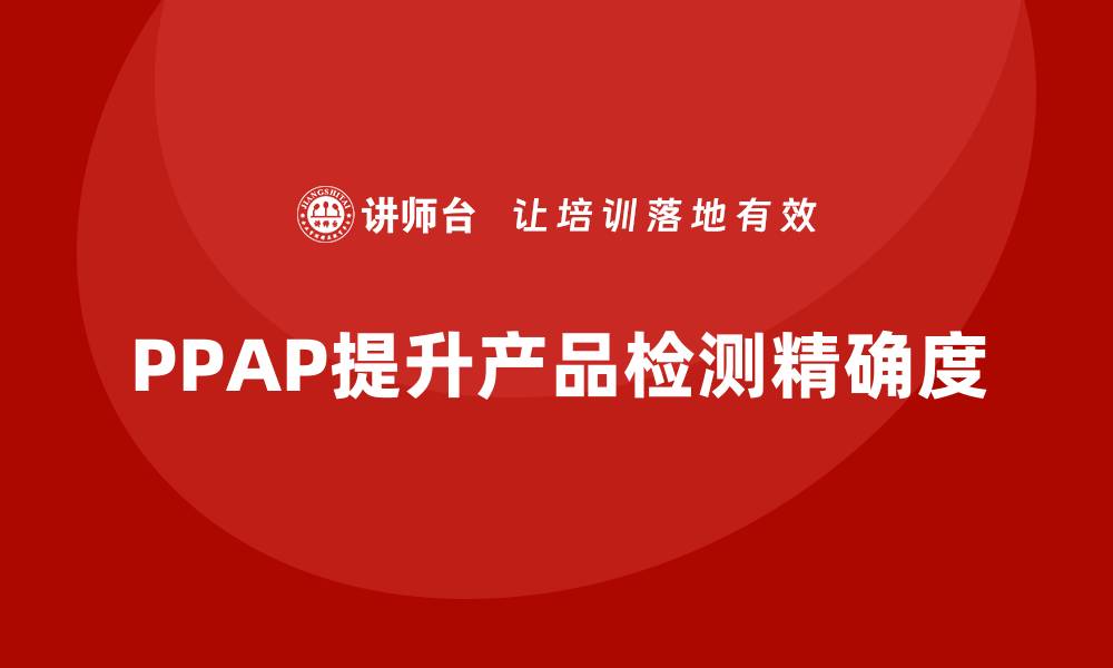 PPAP提升产品检测精确度