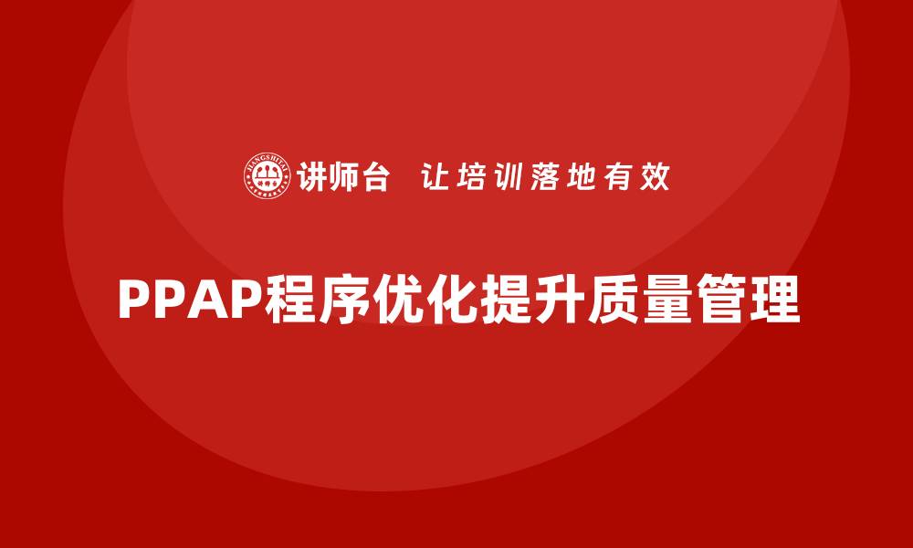 文章PPAP生产件批准程序如何优化质量管理的准确性的缩略图