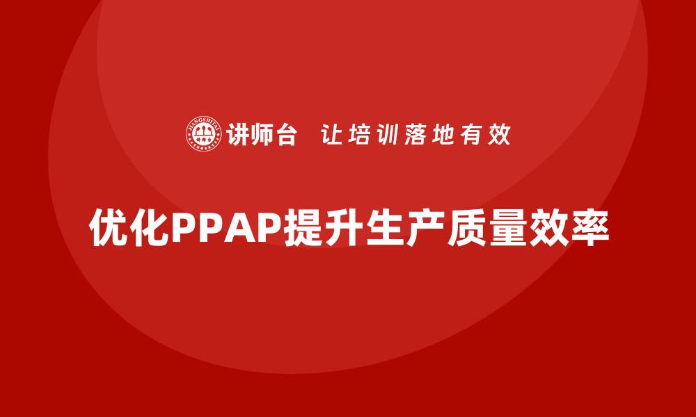 优化PPAP提升生产质量效率