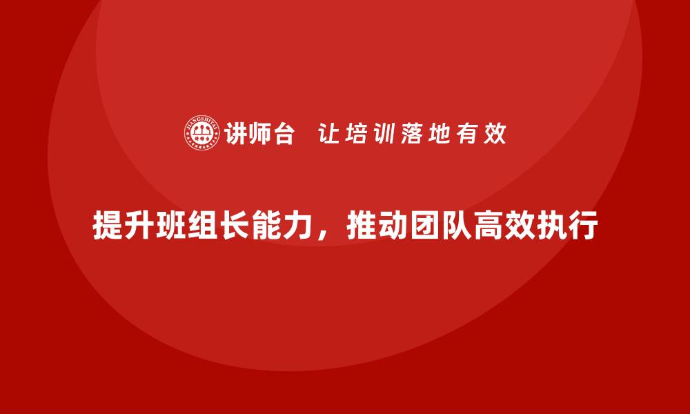 文章班组长管理能力提升，推动团队高效执行的缩略图