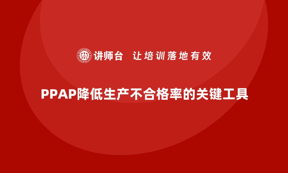 PPAP降低生产不合格率的关键工具