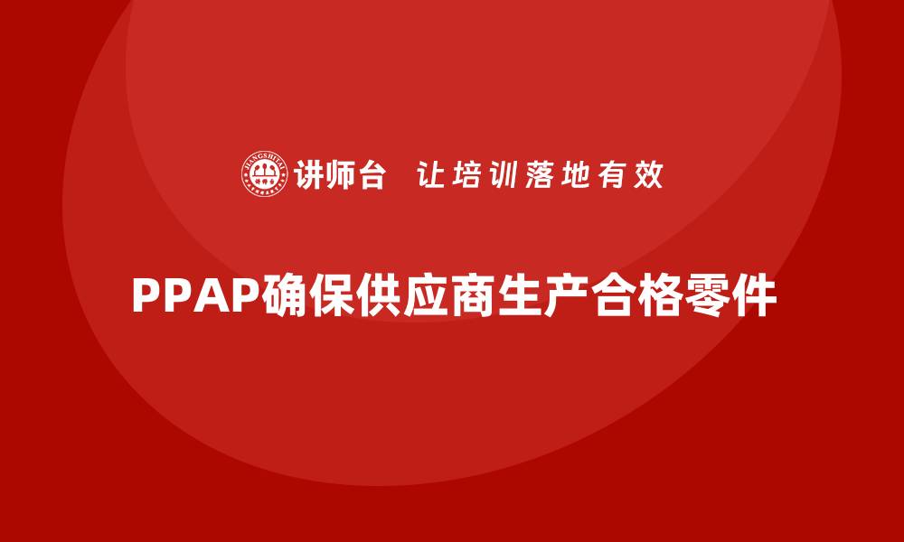 PPAP确保供应商生产合格零件