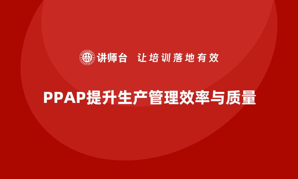 PPAP提升生产管理效率与质量