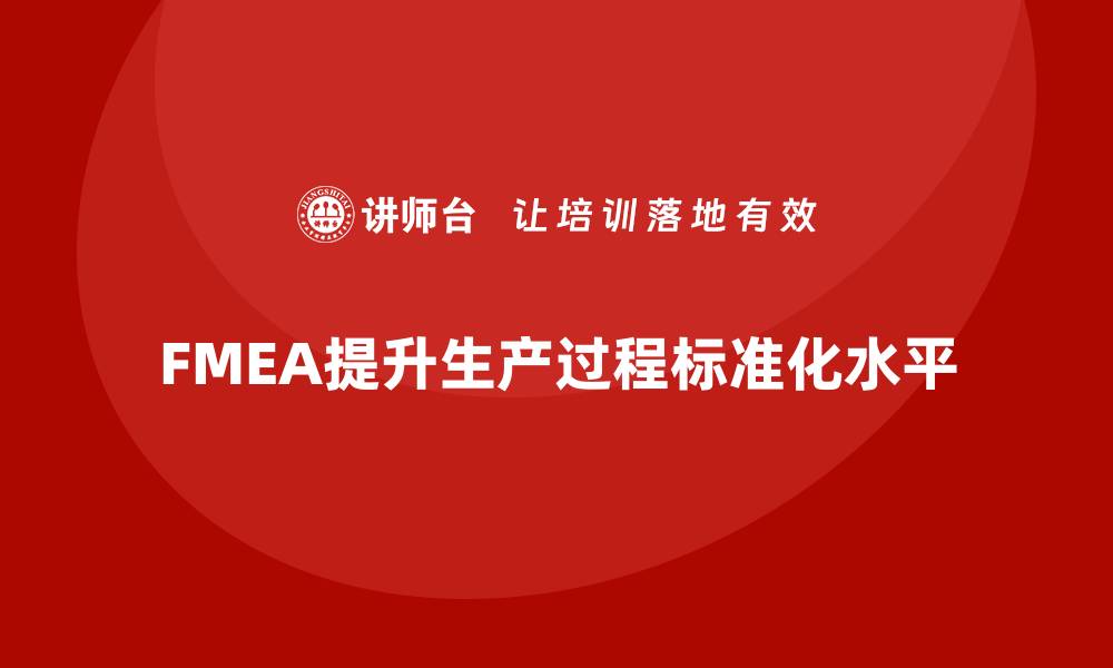 文章FMEA失效模式分析如何提升生产过程的标准化的缩略图