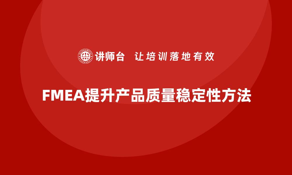 文章FMEA失效模式分析如何提升产品质量的稳定性的缩略图