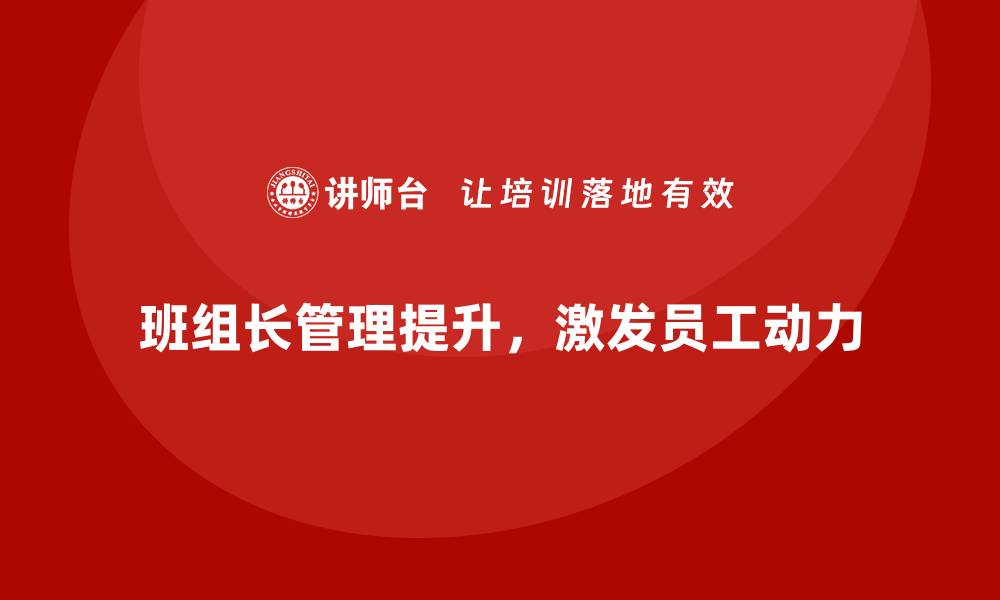 文章班组长管理能力提升，让团队成员在工作中更有动力的缩略图