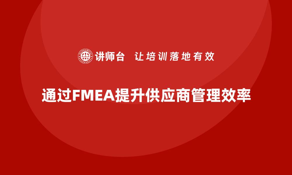 文章企业如何通过FMEA失效模式分析加强供应商管理的缩略图