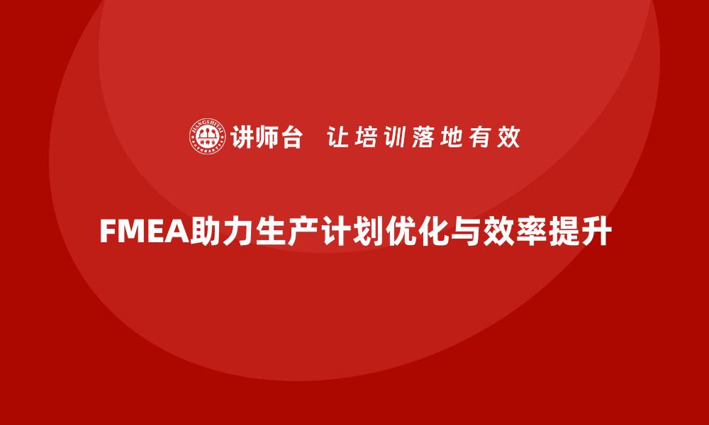 FMEA助力生产计划优化与效率提升